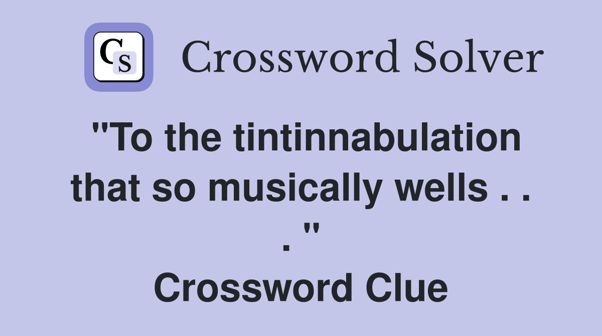 "To the tintinnabulation that so musically wells . . . " Crossword Clue