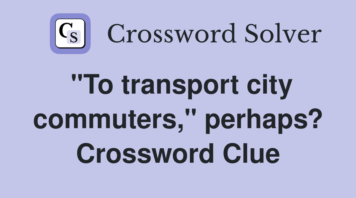 "To transport city commuters," perhaps? Crossword Clue