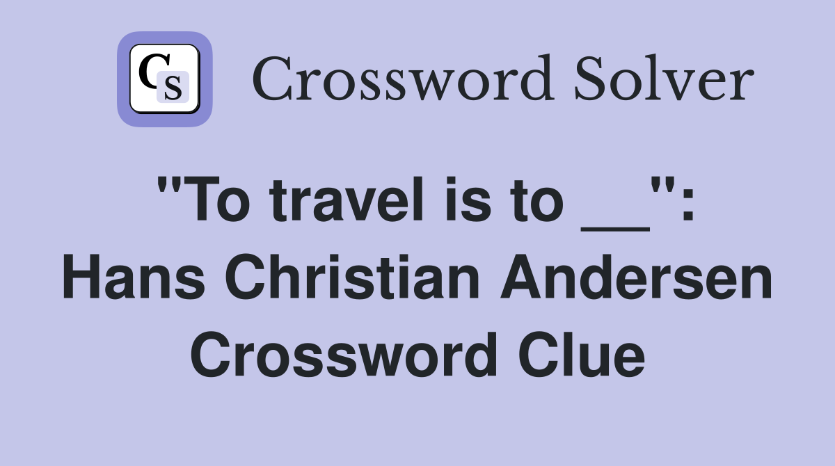 "To travel is to __": Hans Christian Andersen Crossword Clue