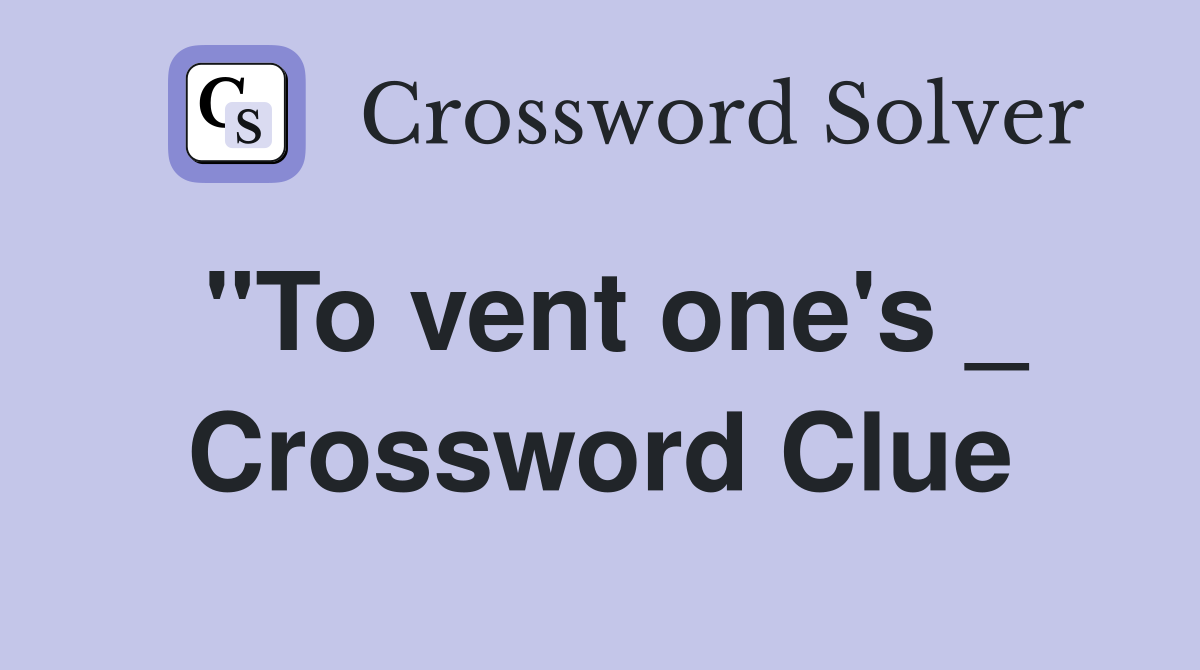 "To vent one's _ Crossword Clue