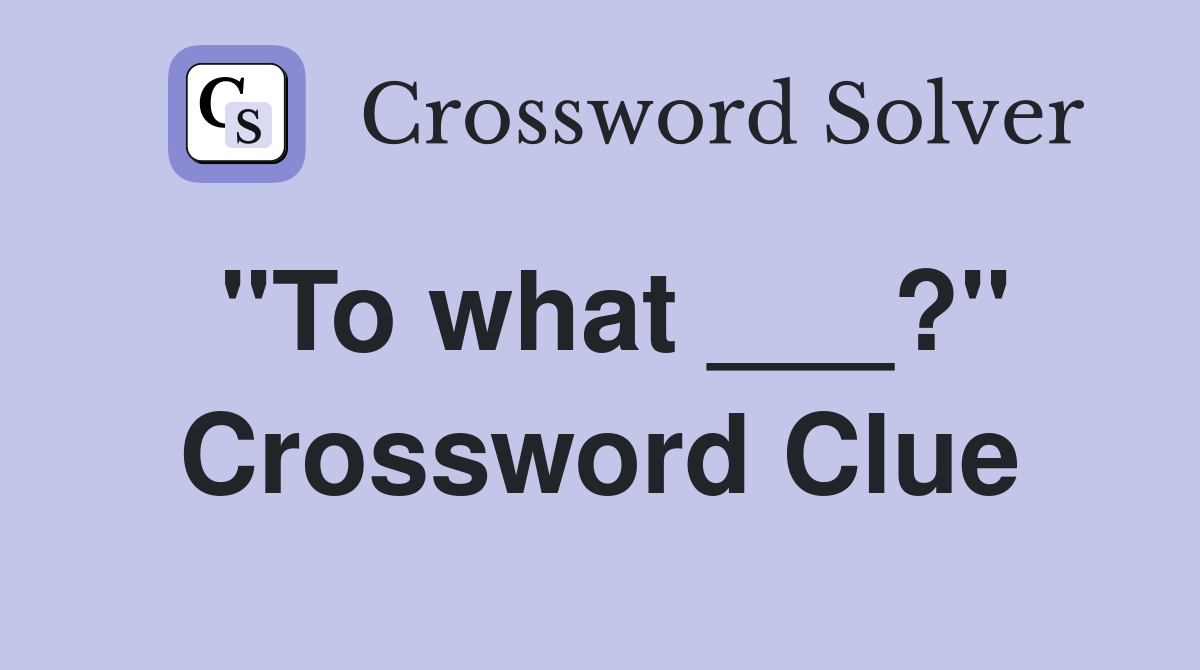 "To what ___?" Crossword Clue