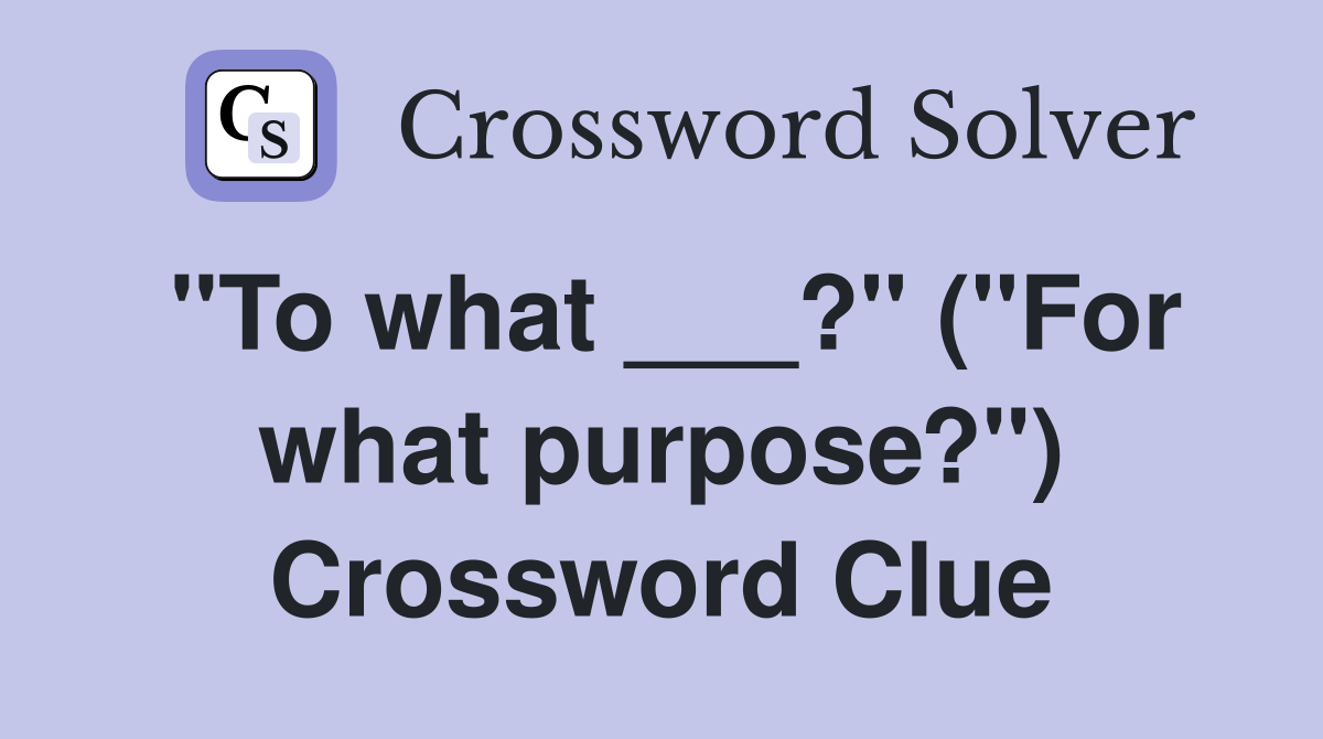 "To what ___?" ("For what purpose?") Crossword Clue