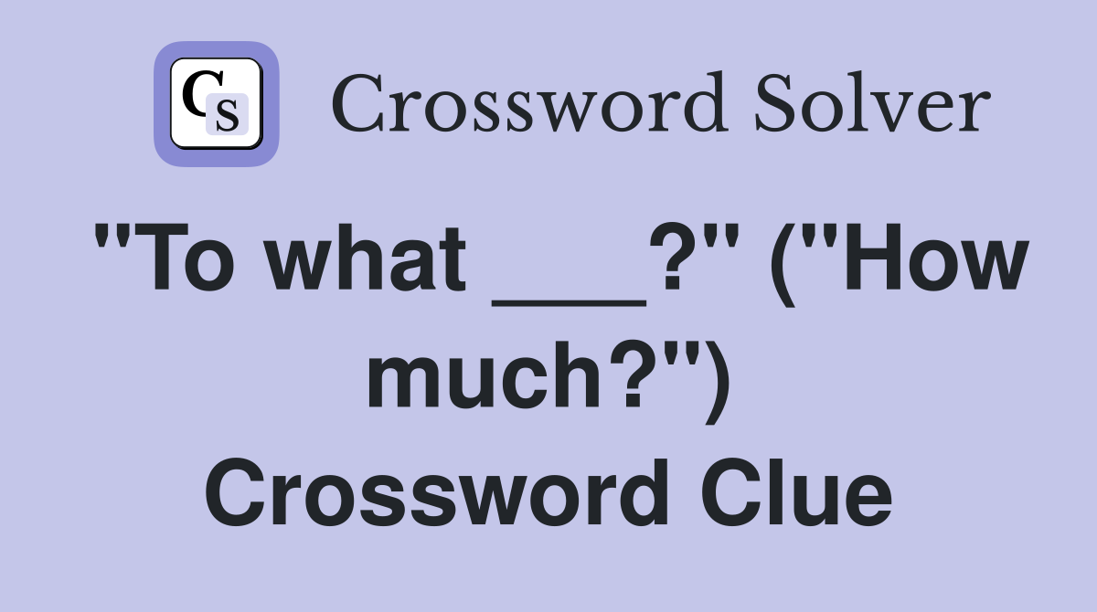 "To what ___?" ("How much?") Crossword Clue