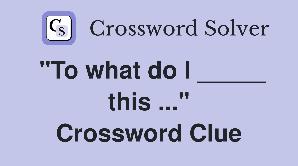 "To what do I _____ this ..." Crossword Clue