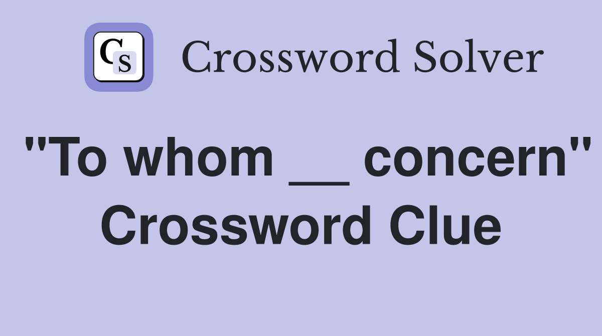 "To whom __ concern" Crossword Clue