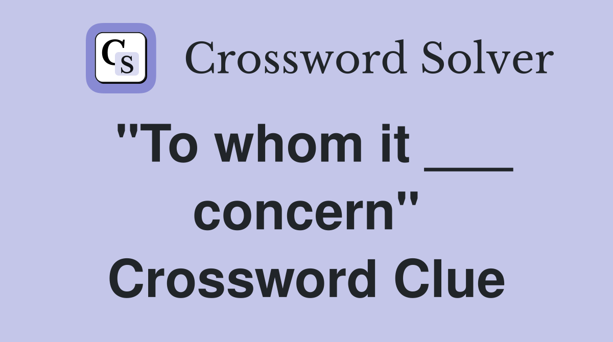 "To whom it ___ concern" Crossword Clue