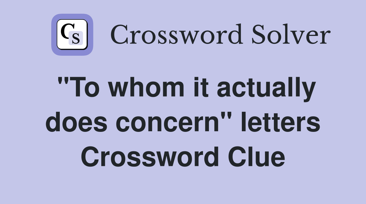 "To whom it actually does concern" letters Crossword Clue