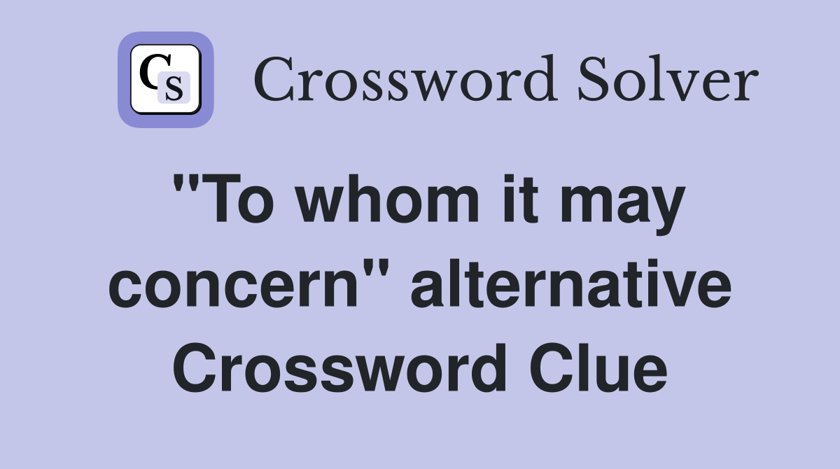 "To whom it may concern" alternative Crossword Clue