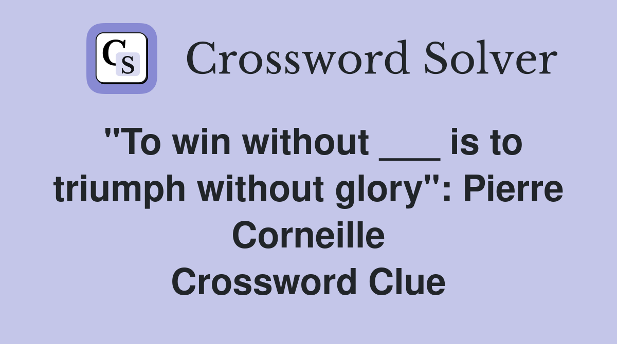 "To win without ___ is to triumph without glory": Pierre Corneille Crossword Clue