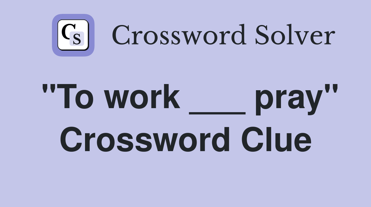 "To work ___ pray" Crossword Clue