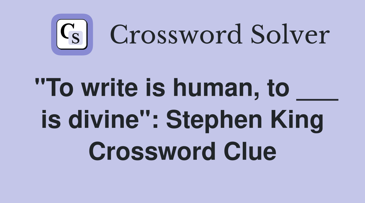 "To write is human, to ___ is divine": Stephen King Crossword Clue