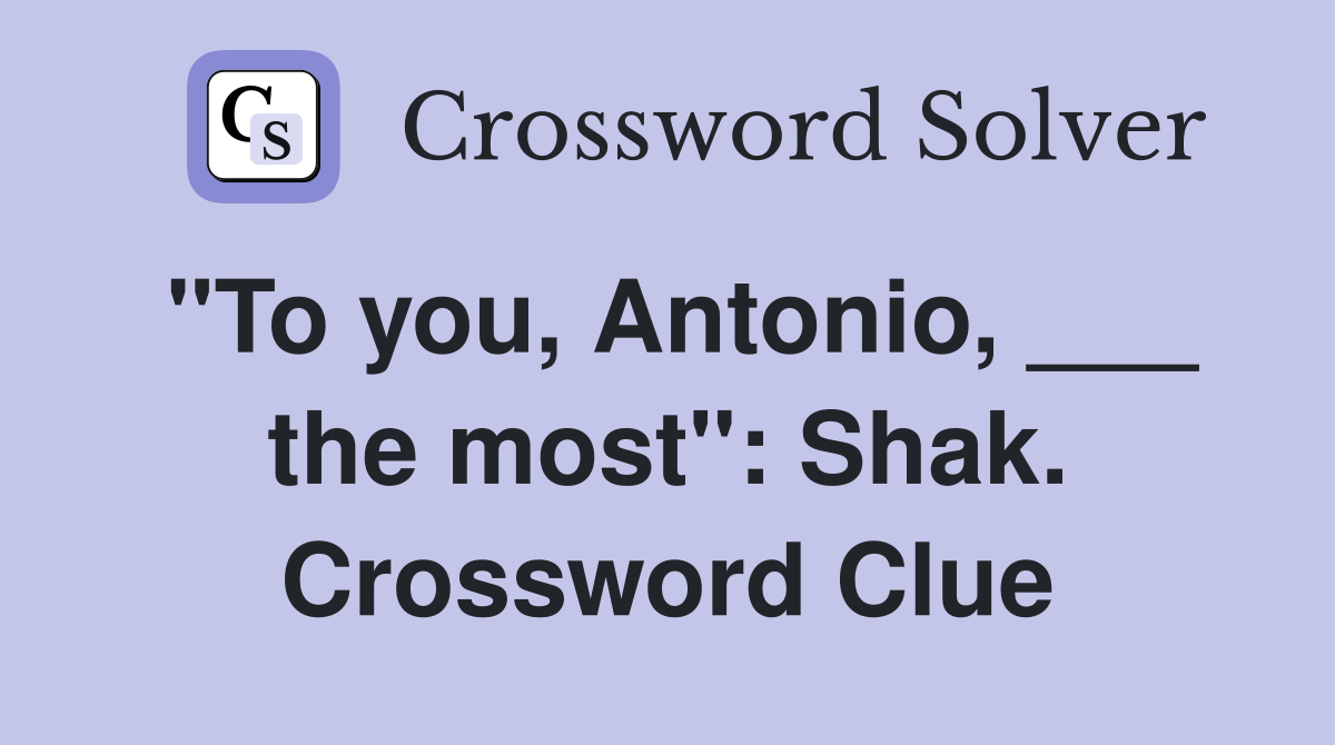 "To you, Antonio, ___ the most": Shak. Crossword Clue