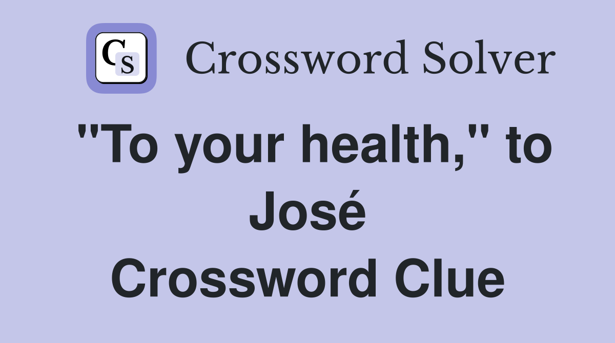"To your health," to José Crossword Clue