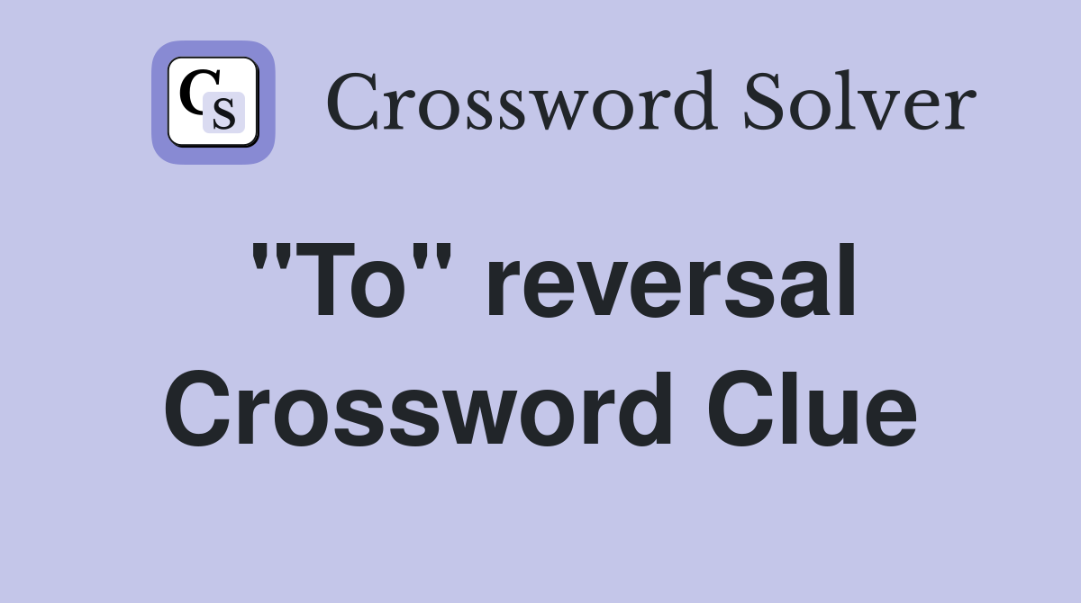 "To" reversal Crossword Clue