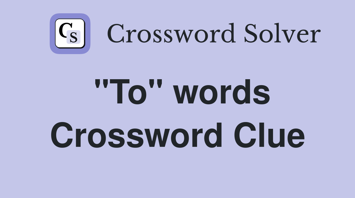 "To" words Crossword Clue