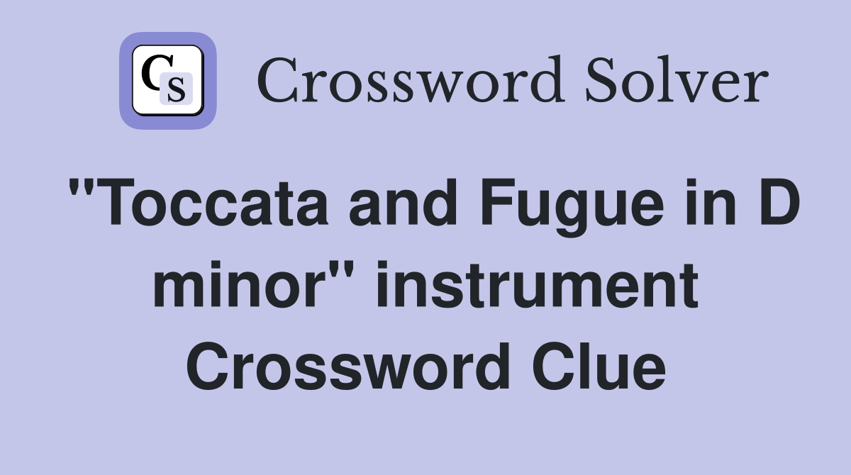 "Toccata and Fugue in D minor" instrument Crossword Clue
