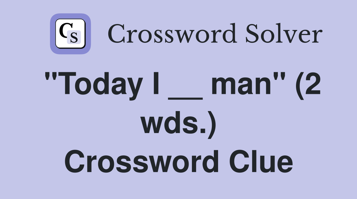 "Today I __ man" (2 wds.) Crossword Clue