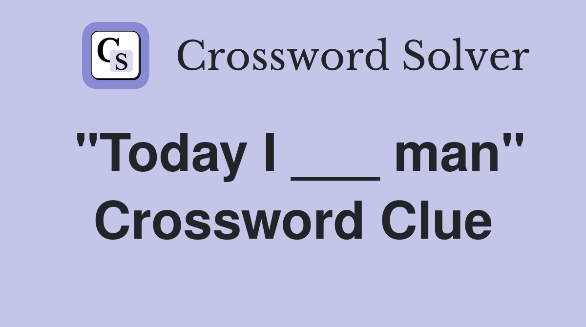 "Today I ___ man" Crossword Clue