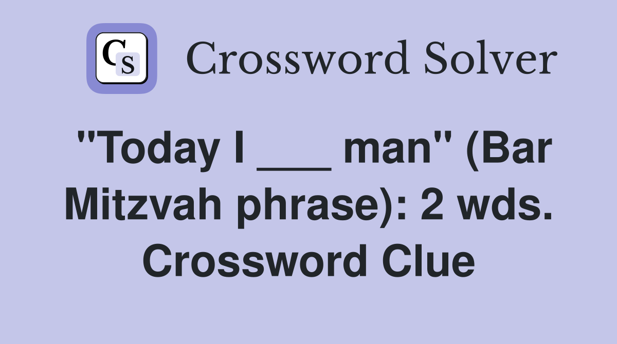 "Today I ___ man" (Bar Mitzvah phrase): 2 wds. Crossword Clue