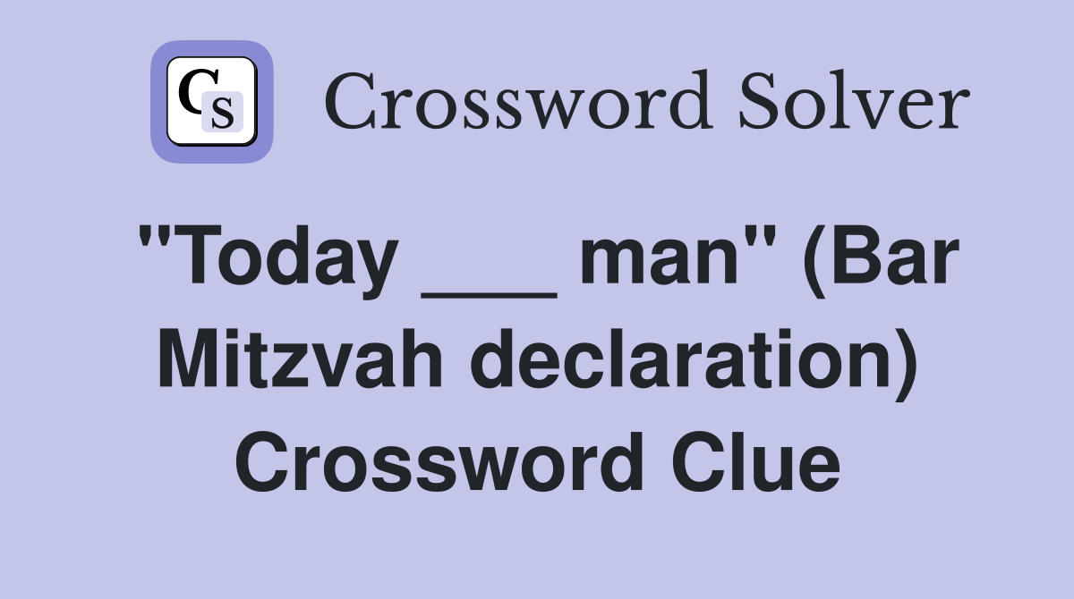 "Today ___ man" (Bar Mitzvah declaration) Crossword Clue