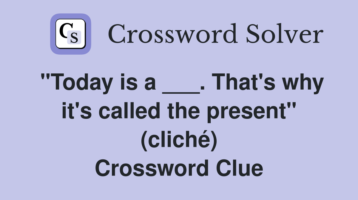 "Today is a ___. That's why it's called the present" (cliché) Crossword Clue