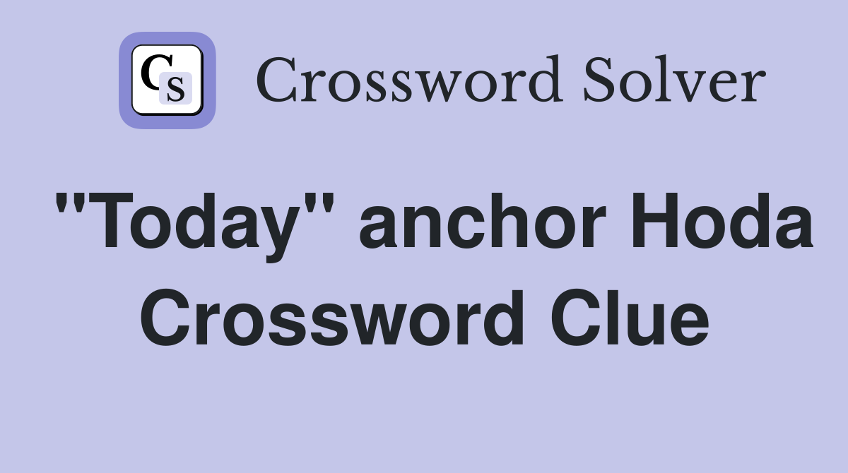 "Today" anchor Hoda Crossword Clue