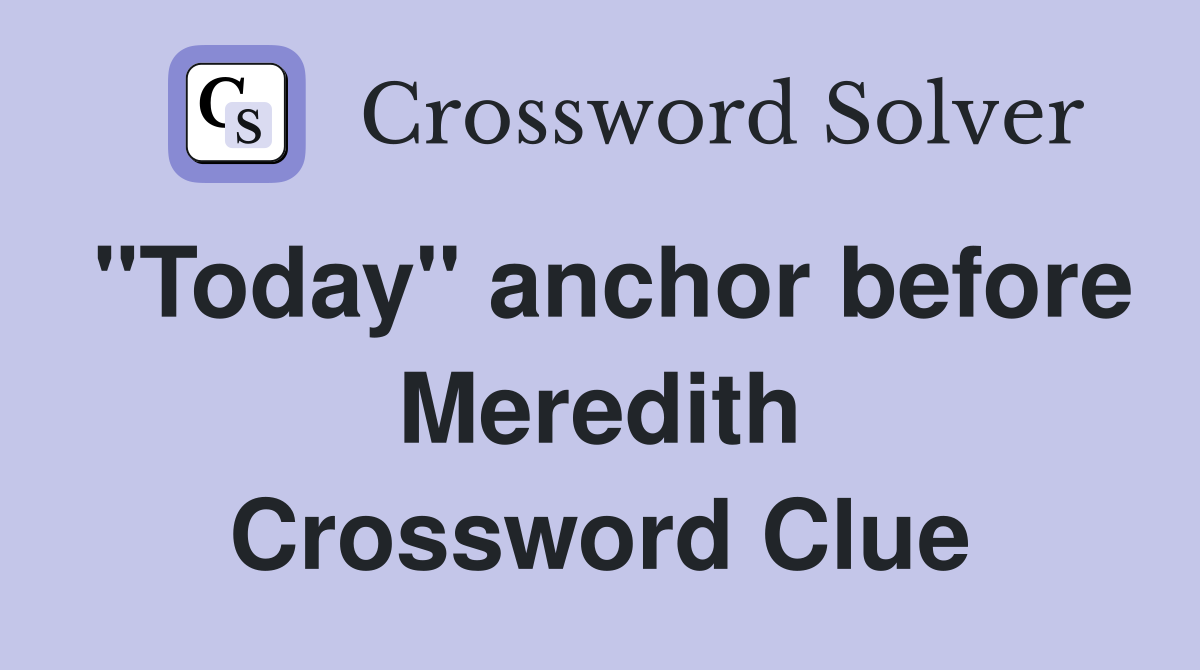 "Today" anchor before Meredith Crossword Clue