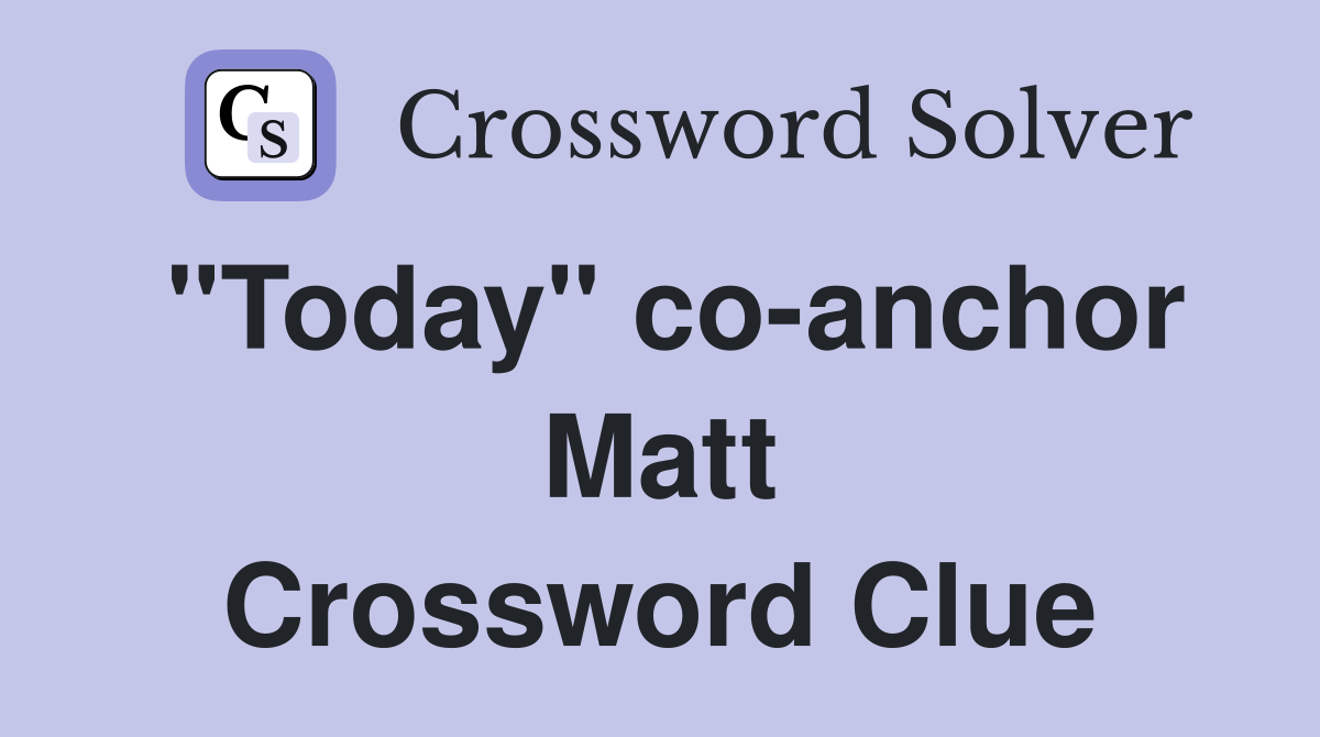 "Today" co-anchor Matt Crossword Clue