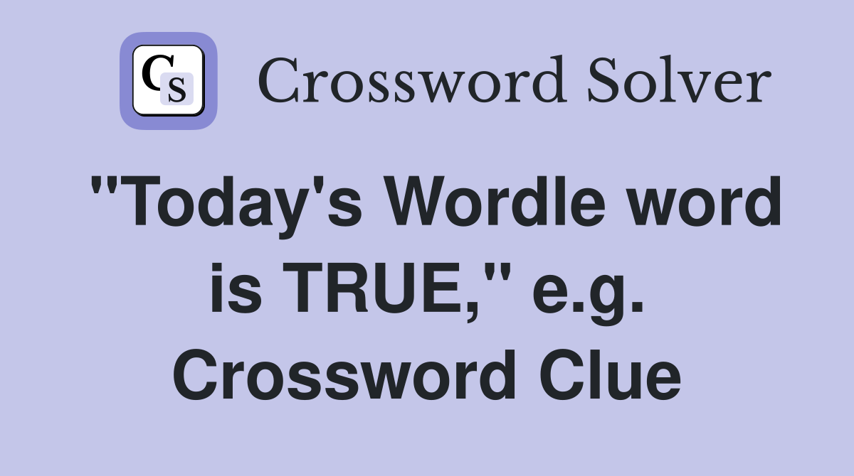 "Today's Wordle word is TRUE," e.g. Crossword Clue