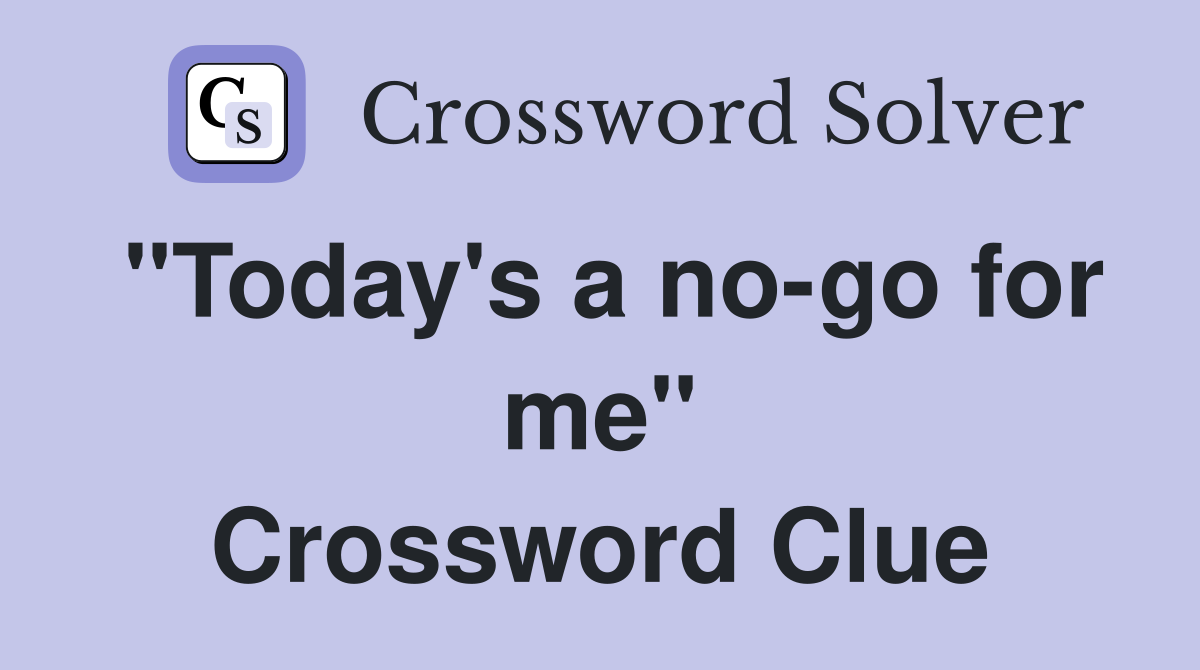 "Today's a no-go for me" Crossword Clue