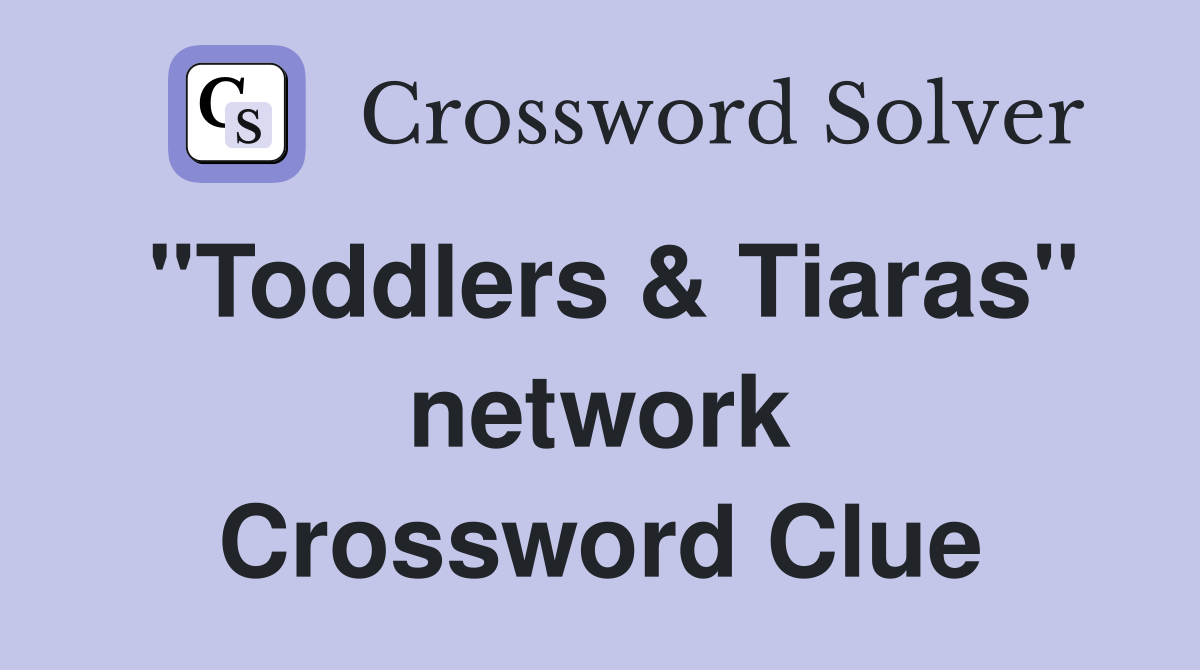 "Toddlers & Tiaras" network Crossword Clue