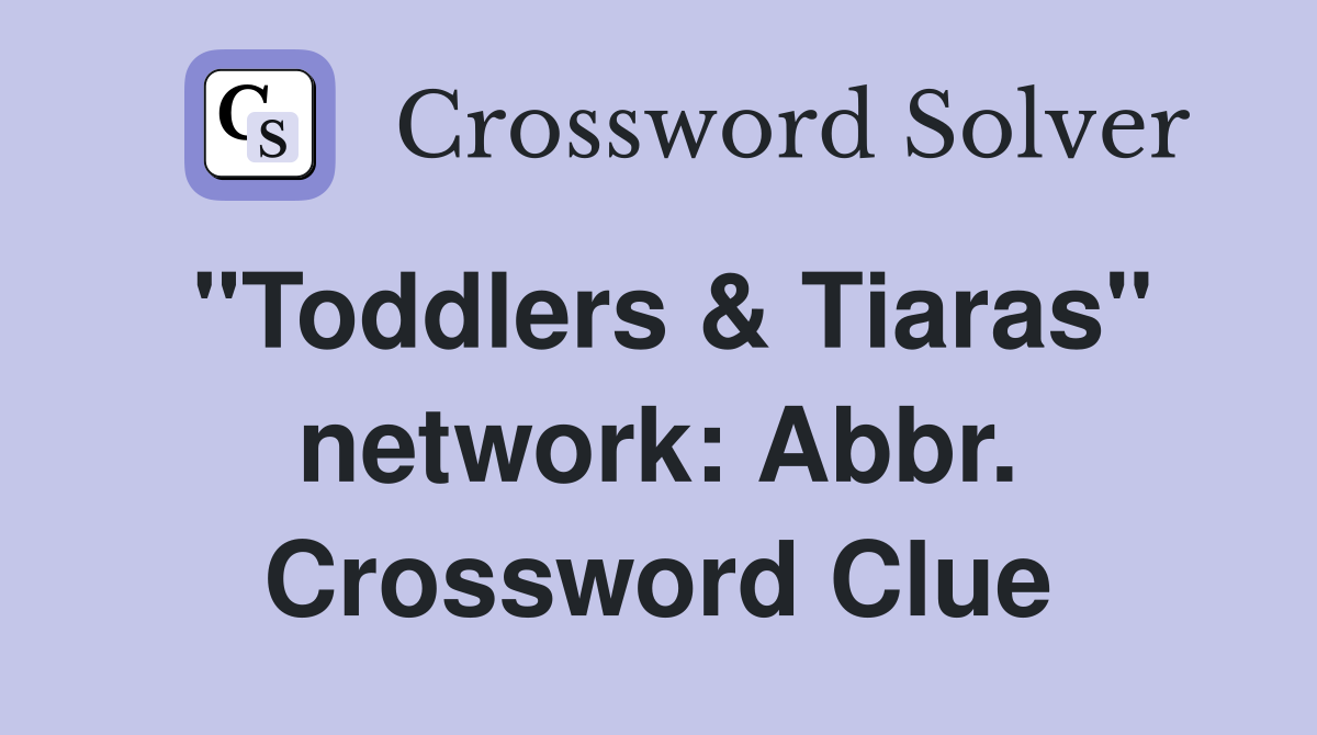 "Toddlers & Tiaras" network: Abbr. Crossword Clue