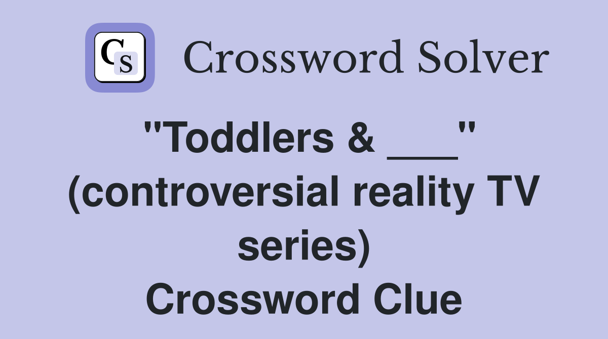 "Toddlers & ___" (controversial reality TV series) Crossword Clue