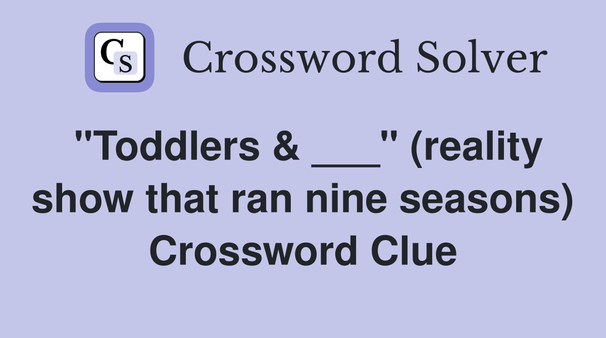 "Toddlers & ___" (reality show that ran nine seasons) Crossword Clue