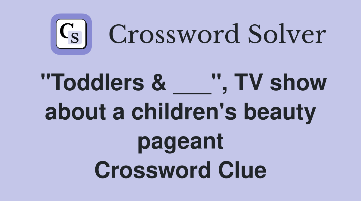 "Toddlers & ___", TV show about a children's beauty pageant Crossword Clue