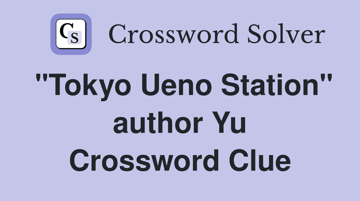 "Tokyo Ueno Station" author Yu Crossword Clue
