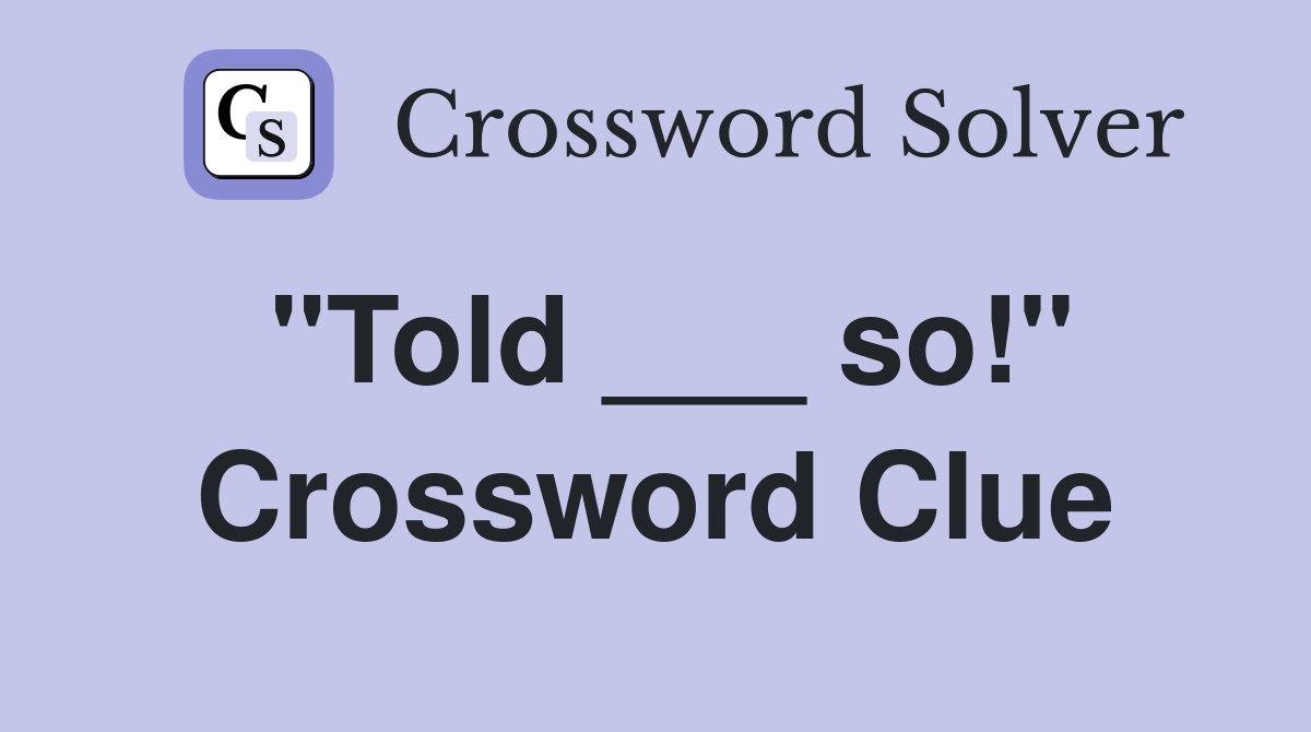 "Told ___ so!" Crossword Clue
