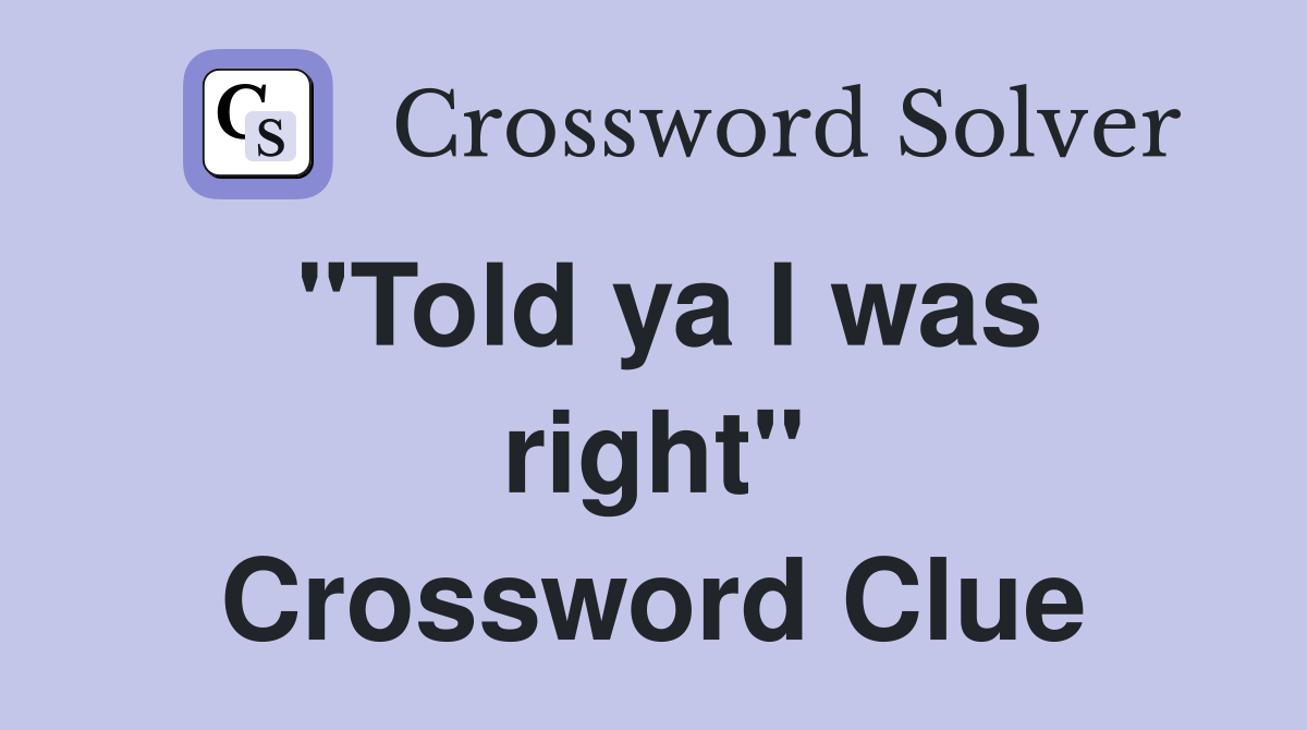 "Told ya I was right" Crossword Clue