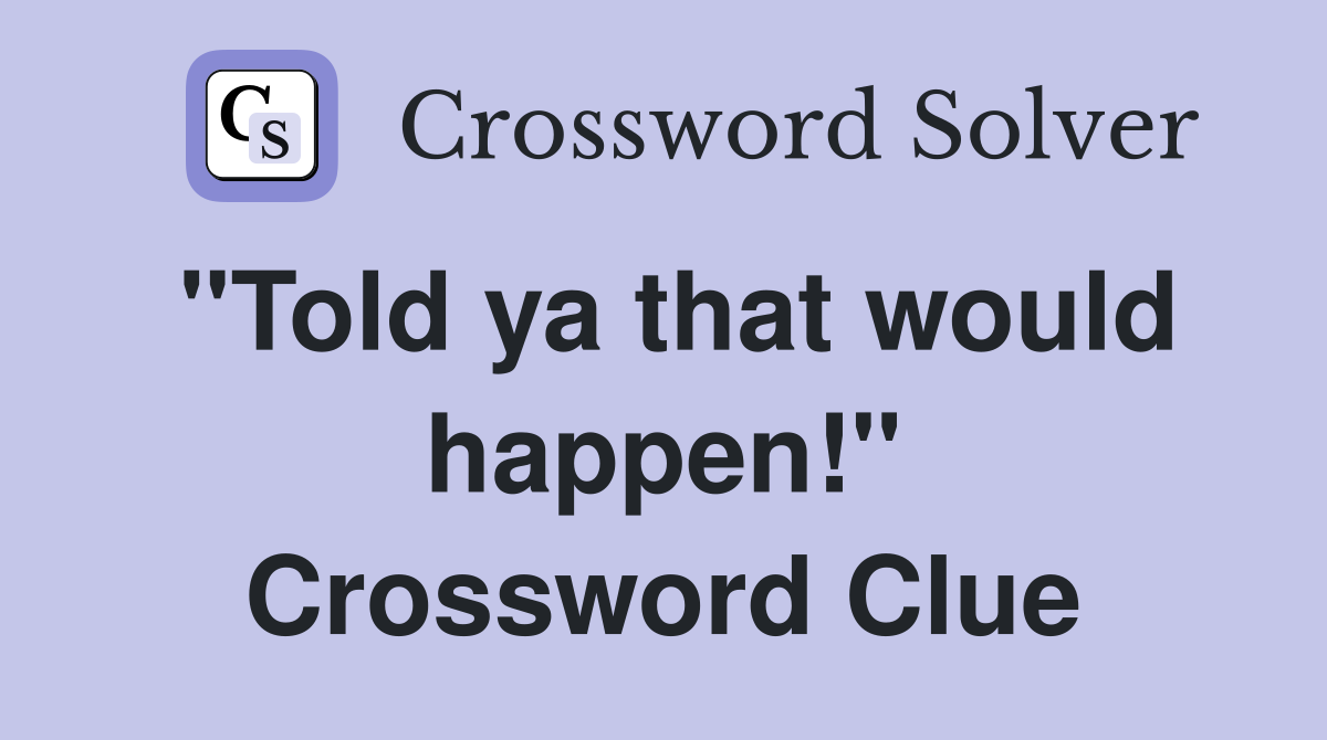 "Told ya that would happen!" Crossword Clue