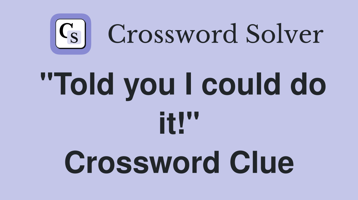 "Told you I could do it!" Crossword Clue