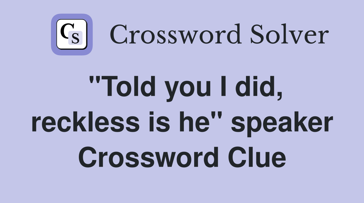 "Told you I did, reckless is he" speaker Crossword Clue