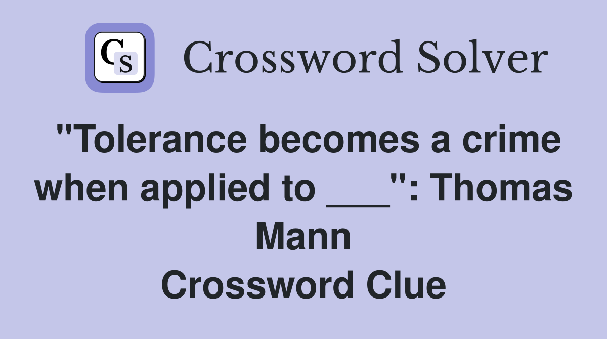 "Tolerance becomes a crime when applied to ___": Thomas Mann Crossword Clue