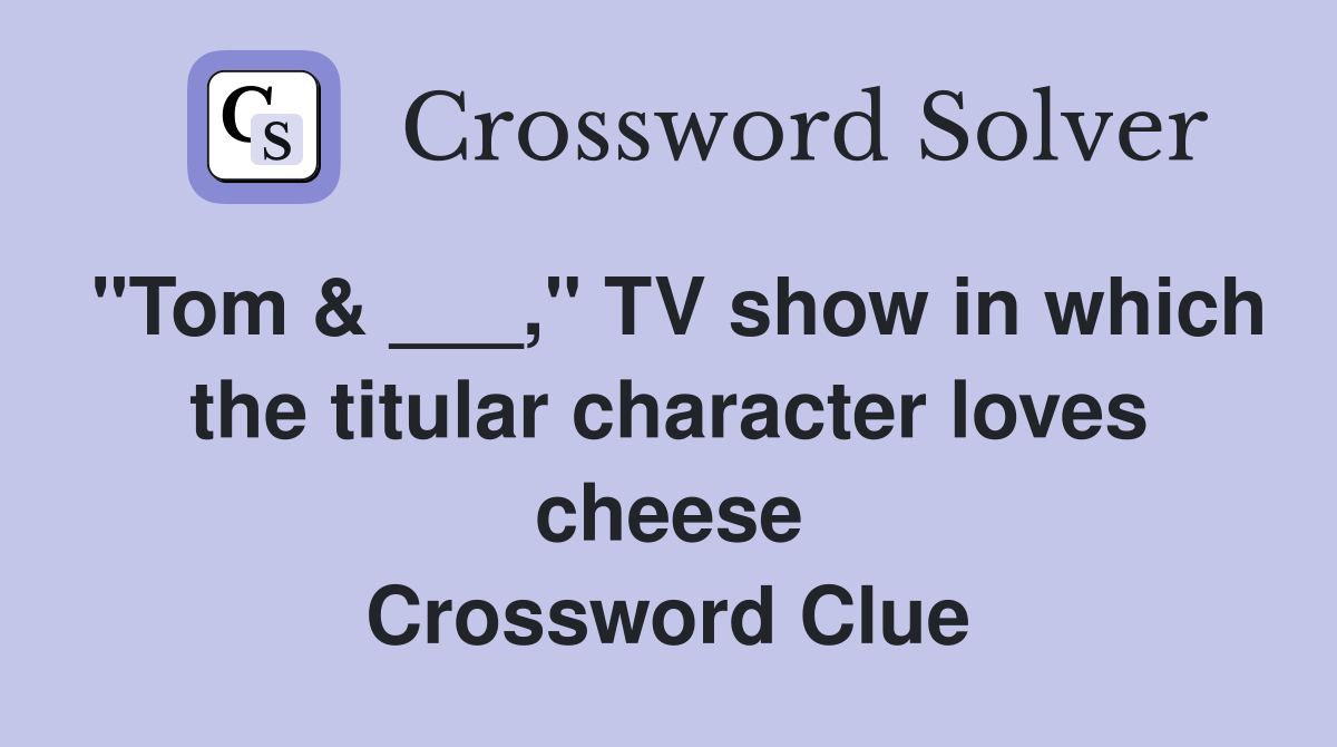 "Tom & ___," TV show in which the titular character loves cheese Crossword Clue