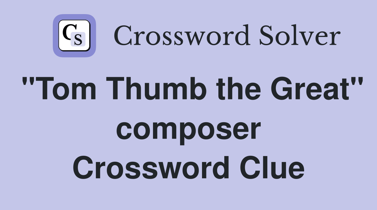 "Tom Thumb the Great" composer Crossword Clue