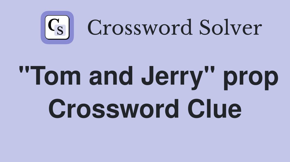 "Tom and Jerry" prop Crossword Clue