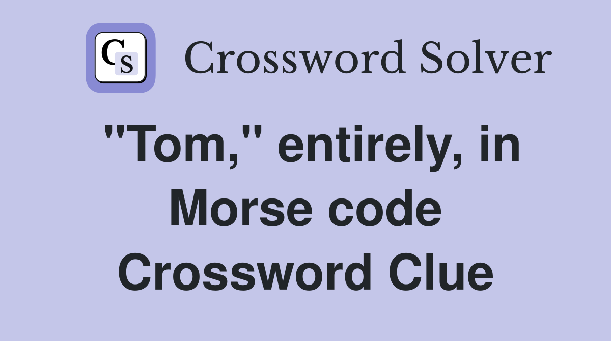 "Tom," entirely, in Morse code Crossword Clue