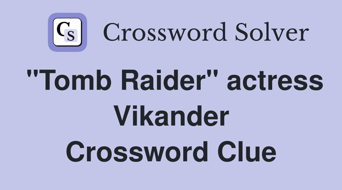 "Tomb Raider" actress Vikander Crossword Clue