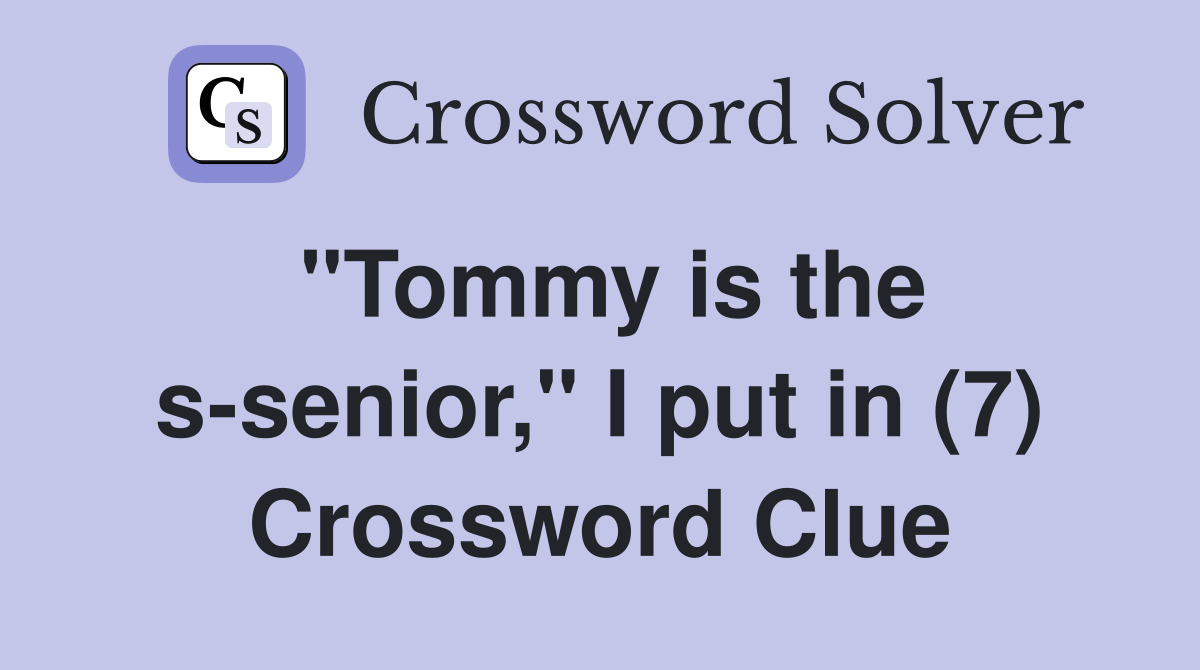 "Tommy is the s-senior," I put in (7) Crossword Clue
