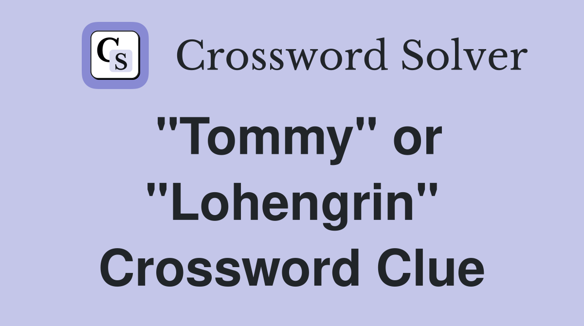 "Tommy" or "Lohengrin" Crossword Clue