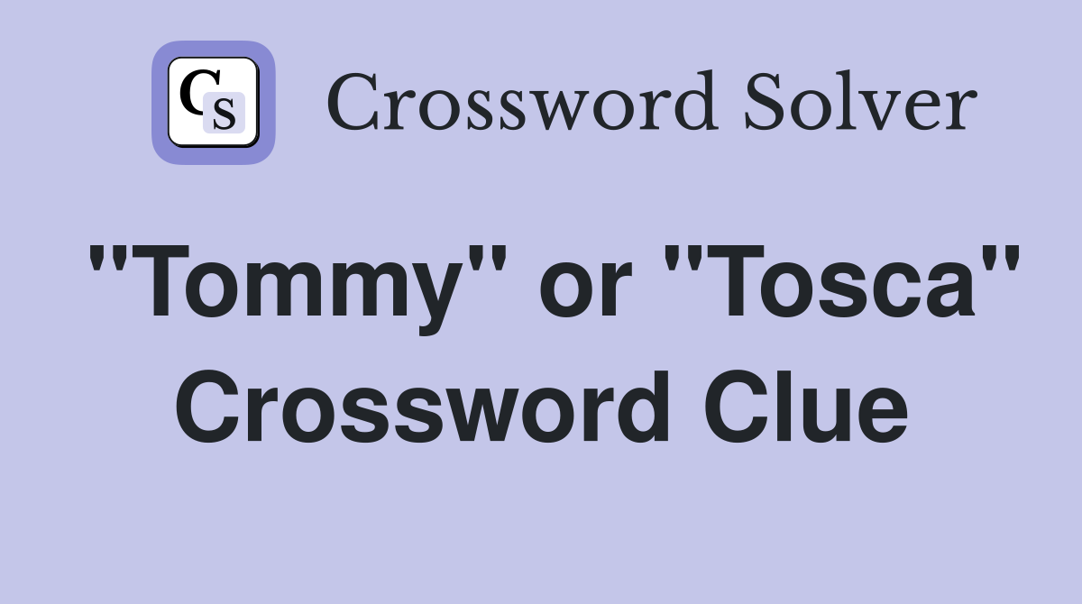 "Tommy" or "Tosca" Crossword Clue
